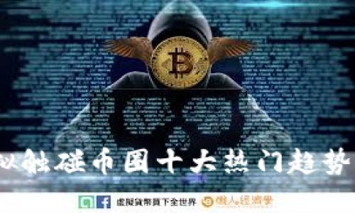 2023年虚拟触碰币圈十大热门趋势与投资机会