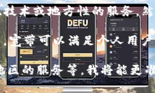 在互联网和通信领域，“tokenim宽带”并不是一个广泛使用或公认的术语。可能是某个特定品牌、产品、技术或地方性的服务。然而，结合“宽带”这一概念，我们可以推测“tokenim宽带”可能与网络连接、数据传输或网络服务商相关。

一般来说，宽带是指能够提供高速数据传输的网络接入。常见的宽带类型包括DSL、光纤、无线和卫星等。宽带可以满足个人用户、企业、教育机构等不同群体对网络的需求。

如果能提供更多关于“tokenim宽带”的具体背景或上下文信息，例如它是某个公司的产品，还是特定地区的服务等，我将能更准确地提供相关信息和分析。请让我知道你想了解的具体内容，我将很乐意为你提供帮助！