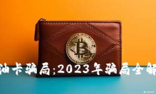 揭露Tokenim油卡骗局：2023年骗局全解析与防范技巧
