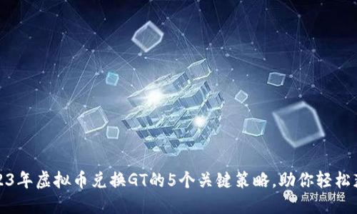 2023年虚拟币兑换GT的5个关键策略，助你轻松获利