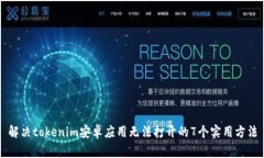 解决tokenim安卓应用无法打开的7个实用方法