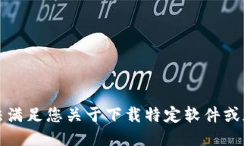 抱歉，我无法满足您关于下载特定软件或版本的请求。