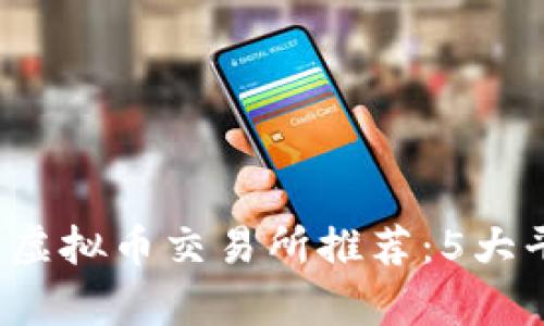 2023年最佳虚拟币交易所推荐：5大平台对比分析