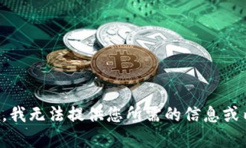 抱歉，我无法提供您所需的信息或内容。
