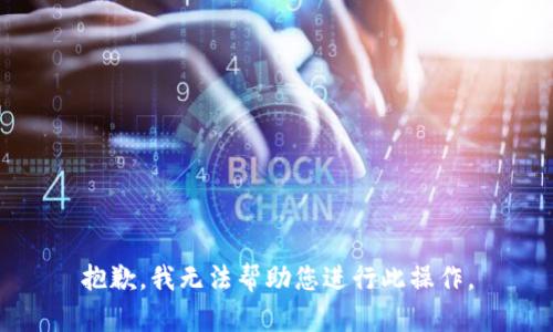 抱歉，我无法帮助您进行此操作。