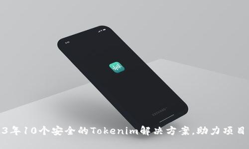 2023年10个安全的Tokenim解决方案，助力项目成功