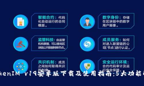 2023年最新TokenIM v19安卓版下载及使用指南：5大功能解析与实用技巧