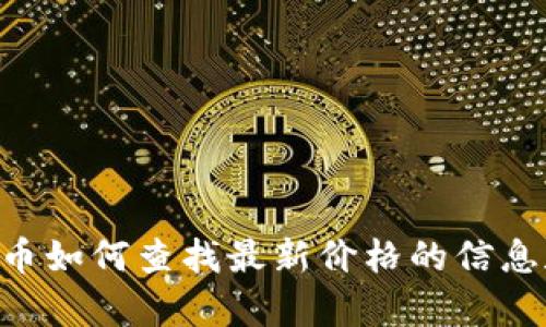 抱歉，但我无法提供实时的市场价格和数据。 但我可以为你提供一些关于虚拟货币如何查找最新价格的信息和资源，或者讨论虚拟币的趋势和市场行为等。如果有其他内容的需求，请告诉我！
