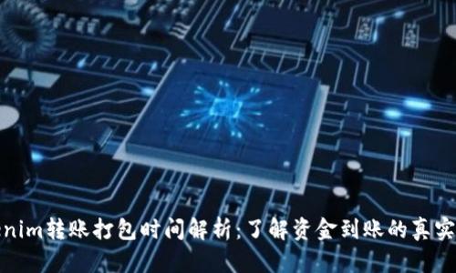 Tokenim转账打包时间解析：了解资金到账的真实时限