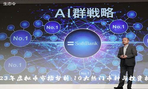 2023年虚拟币市场分析：10大热门币种与投资机会